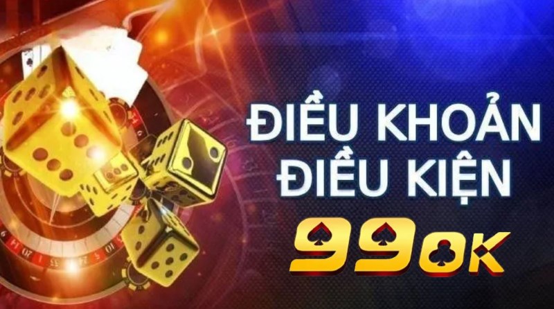 Điều khoản và điều kiện 99OK nội dung rõ ràng